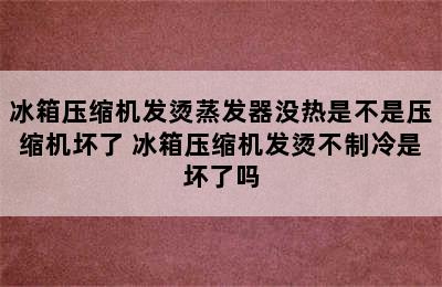 冰箱压缩机发烫蒸发器没热是不是压缩机坏了 冰箱压缩机发烫不制冷是坏了吗